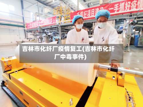 吉林市化纤厂疫情复工(吉林市化纤厂中毒事件)