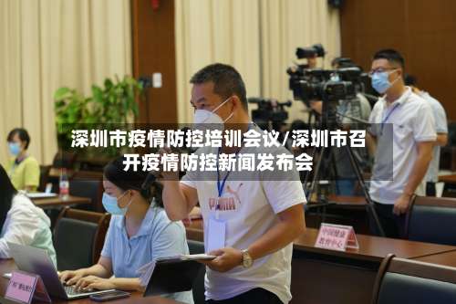 深圳市疫情防控培训会议/深圳市召开疫情防控新闻发布会