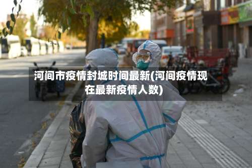 河间市疫情封城时间最新(河间疫情现在最新疫情人数)-第3张图片