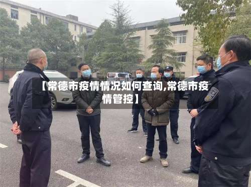 【常德市疫情情况如何查询,常德市疫情管控】