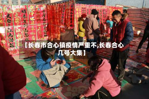 【长春市合心镇疫情严重不,长春合心几号大集】-第2张图片