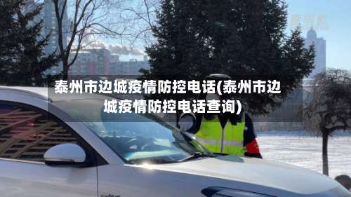 泰州市边城疫情防控电话(泰州市边城疫情防控电话查询)