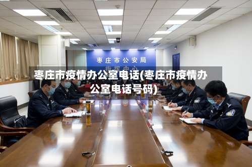 枣庄市疫情办公室电话(枣庄市疫情办公室电话号码)