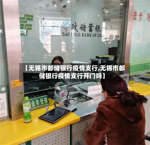 【无锡市邮储银行疫情支行,无锡市邮储银行疫情支行开门吗】