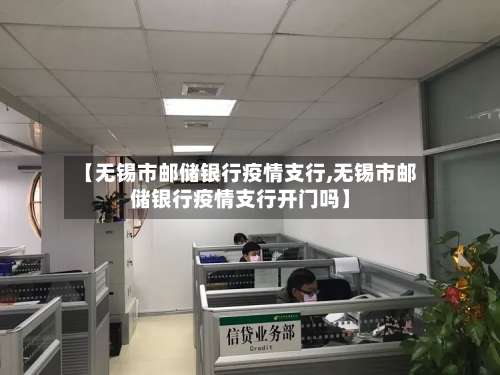 【无锡市邮储银行疫情支行,无锡市邮储银行疫情支行开门吗】-第2张图片