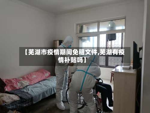 【芜湖市疫情期间免租文件,芜湖有疫情补贴吗】