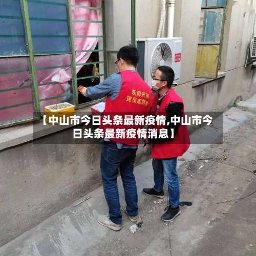 【中山市今日头条最新疫情,中山市今日头条最新疫情消息】