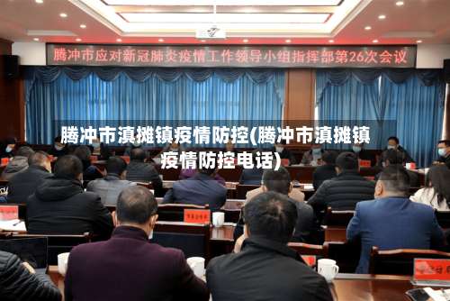 腾冲市滇摊镇疫情防控(腾冲市滇摊镇疫情防控电话)