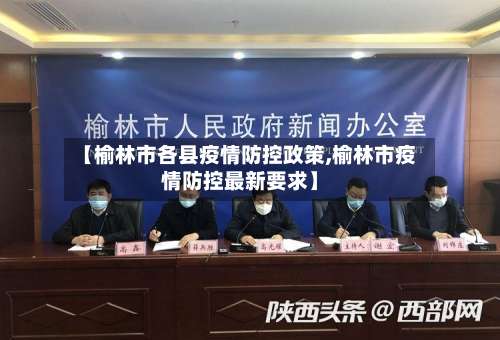 【榆林市各县疫情防控政策,榆林市疫情防控最新要求】-第3张图片