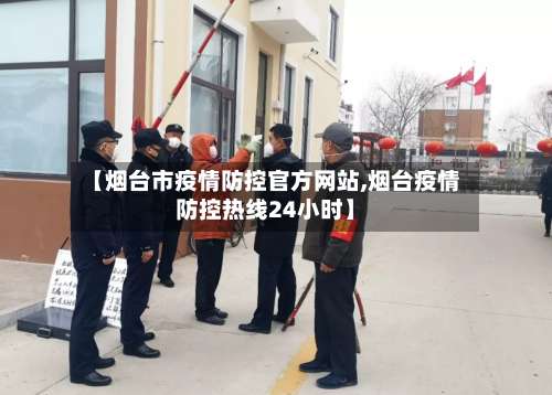 【烟台市疫情防控官方网站,烟台疫情防控热线24小时】