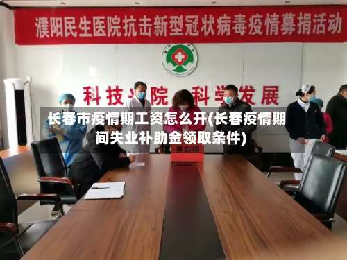 长春市疫情期工资怎么开(长春疫情期间失业补助金领取条件)