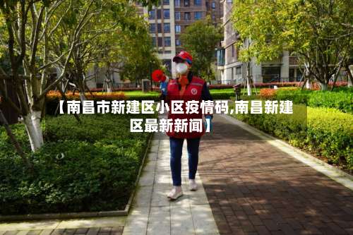 【南昌市新建区小区疫情码,南昌新建区最新新闻】