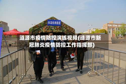 涟源市疫情防控演练视频(涟源市新冠肺炎疫情防控工作指挥部)