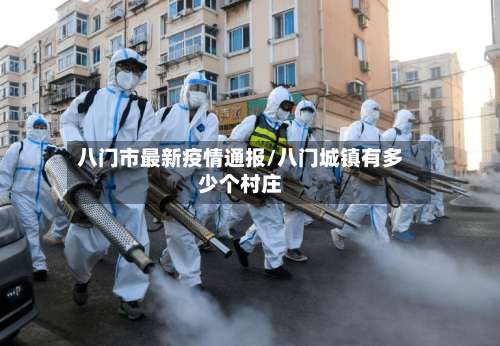 八门市最新疫情通报/八门城镇有多少个村庄