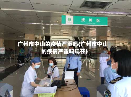 广州市中山的疫情严重吗(广州市中山的疫情严重吗现在)