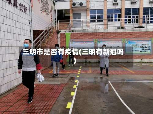 三明市是否有疫情(三明有新冠吗)