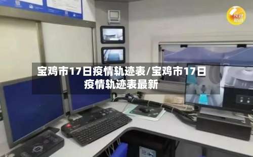 宝鸡市17日疫情轨迹表/宝鸡市17日疫情轨迹表最新