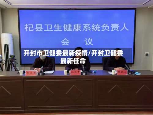 开封市卫健委最新疫情/开封卫健委最新任命