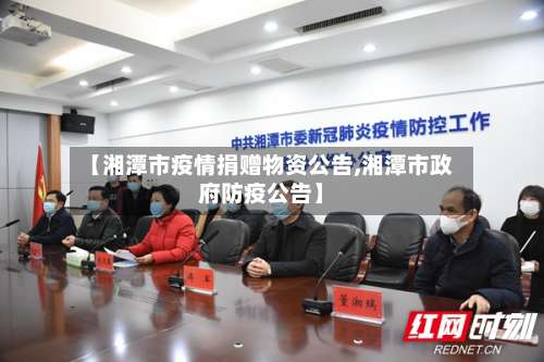 【湘潭市疫情捐赠物资公告,湘潭市政府防疫公告】
