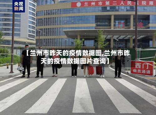 【兰州市昨天的疫情数据图,兰州市昨天的疫情数据图片查询】