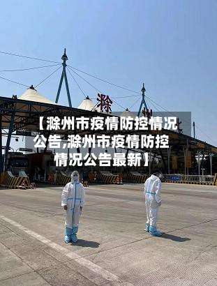 【滁州市疫情防控情况公告,滁州市疫情防控情况公告最新】