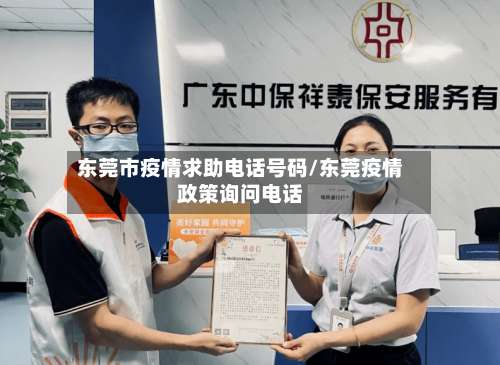 东莞市疫情求助电话号码/东莞疫情政策询问电话