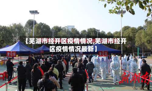 【芜湖市经开区疫情情况,芜湖市经开区疫情情况最新】