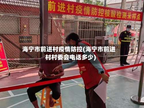 海宁市前进村疫情防控(海宁市前进村村委会电话多少)