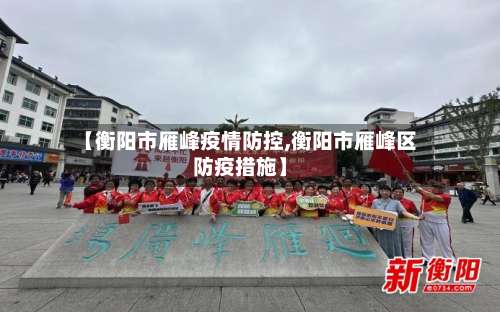 【衡阳市雁峰疫情防控,衡阳市雁峰区防疫措施】