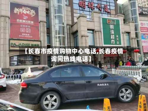 【长春市疫情购物中心电话,长春疫情询问热线电话】-第3张图片