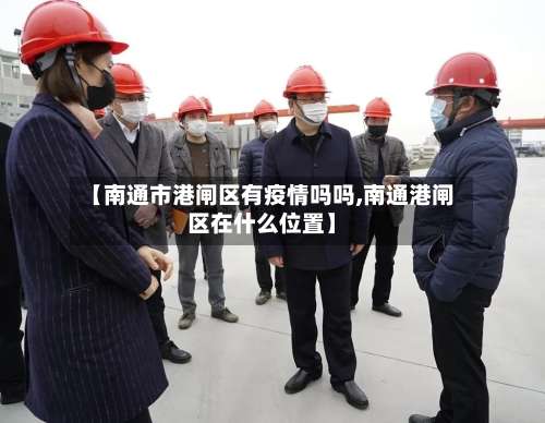【南通市港闸区有疫情吗吗,南通港闸区在什么位置】