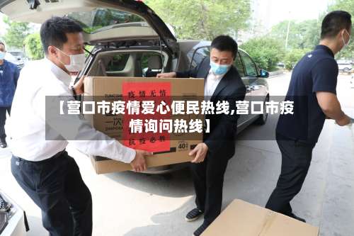 【营口市疫情爱心便民热线,营口市疫情询问热线】