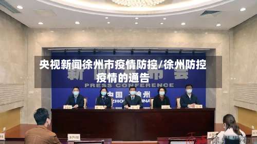 央视新闻徐州市疫情防控/徐州防控疫情的通告