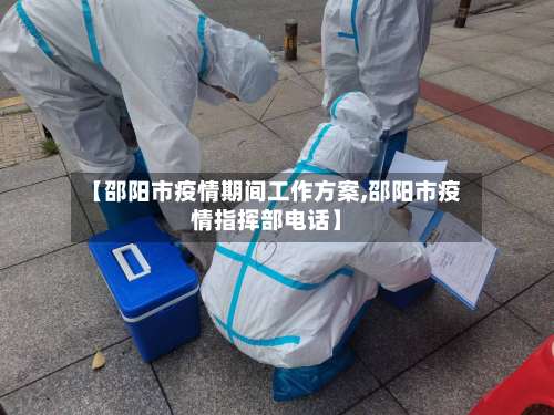 【邵阳市疫情期间工作方案,邵阳市疫情指挥部电话】