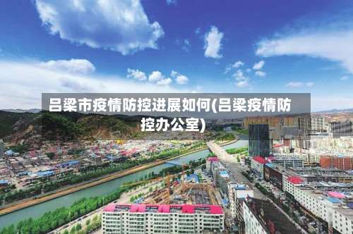 吕梁市疫情防控进展如何(吕梁疫情防控办公室)-第3张图片