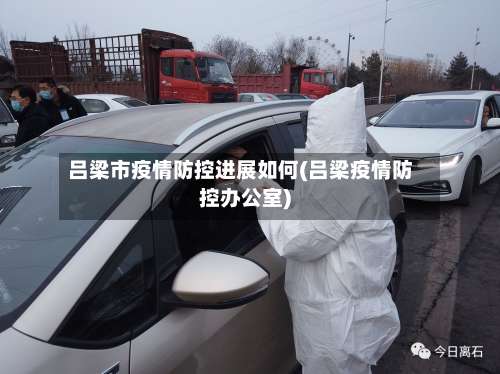 吕梁市疫情防控进展如何(吕梁疫情防控办公室)-第2张图片