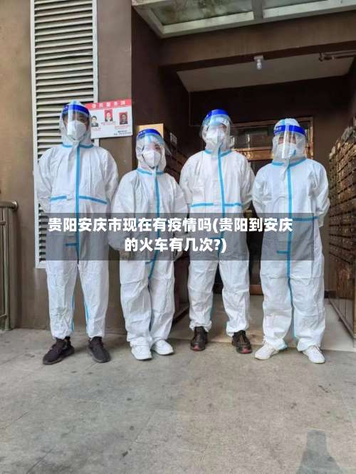 贵阳安庆市现在有疫情吗(贵阳到安庆的火车有几次?)