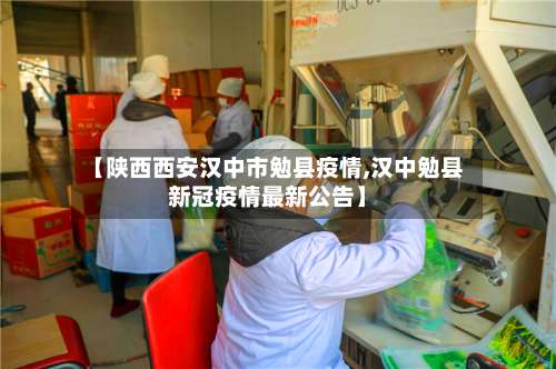 【陕西西安汉中市勉县疫情,汉中勉县新冠疫情最新公告】