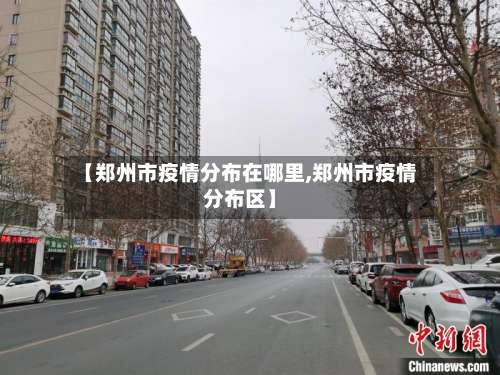 【郑州市疫情分布在哪里,郑州市疫情分布区】