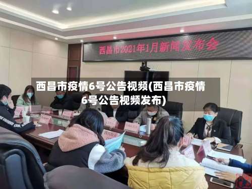西昌市疫情6号公告视频(西昌市疫情6号公告视频发布)