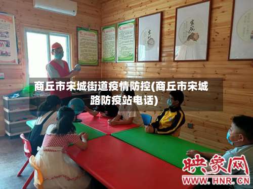 商丘市宋城街道疫情防控(商丘市宋城路防疫站电话)