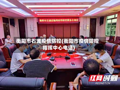 衡阳市石滩疫情防控(衡阳市疫情防控指挥中心电话)