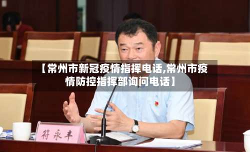 【常州市新冠疫情指挥电话,常州市疫情防控指挥部询问电话】