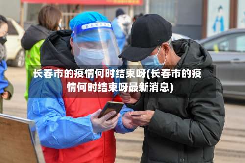 长春市的疫情何时结束呀(长春市的疫情何时结束呀最新消息)