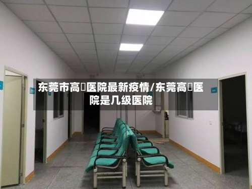 东莞市高埗医院最新疫情/东莞高埗医院是几级医院