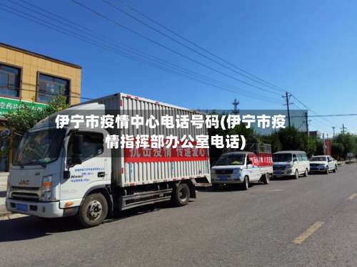 伊宁市疫情中心电话号码(伊宁市疫情指挥部办公室电话)