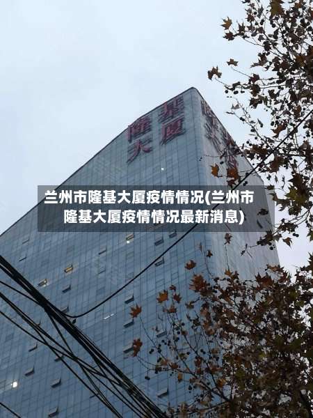 兰州市隆基大厦疫情情况(兰州市隆基大厦疫情情况最新消息)