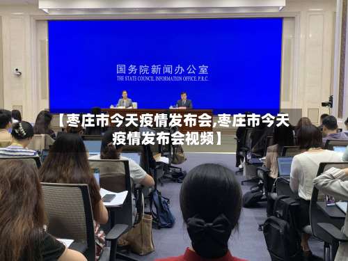 【枣庄市今天疫情发布会,枣庄市今天疫情发布会视频】-第2张图片