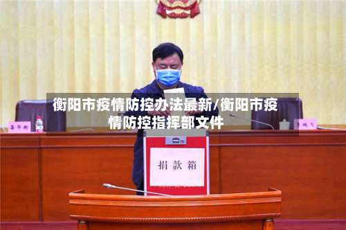 衡阳市疫情防控办法最新/衡阳市疫情防控指挥部文件-第3张图片