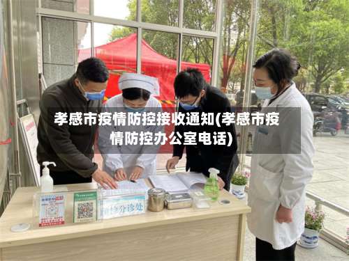 孝感市疫情防控接收通知(孝感市疫情防控办公室电话)